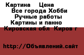 Картина  › Цена ­ 3 500 - Все города Хобби. Ручные работы » Картины и панно   . Кировская обл.,Киров г.